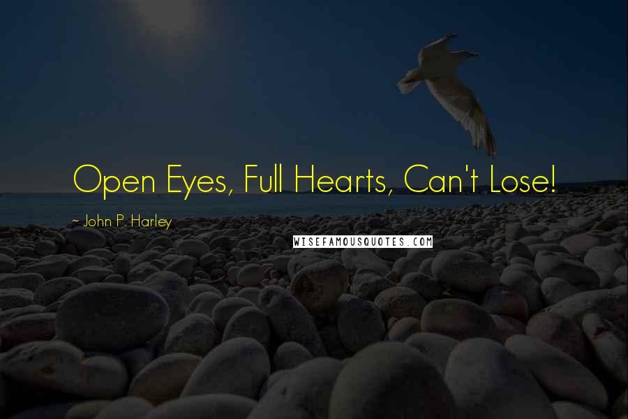 John P. Harley Quotes: Open Eyes, Full Hearts, Can't Lose!