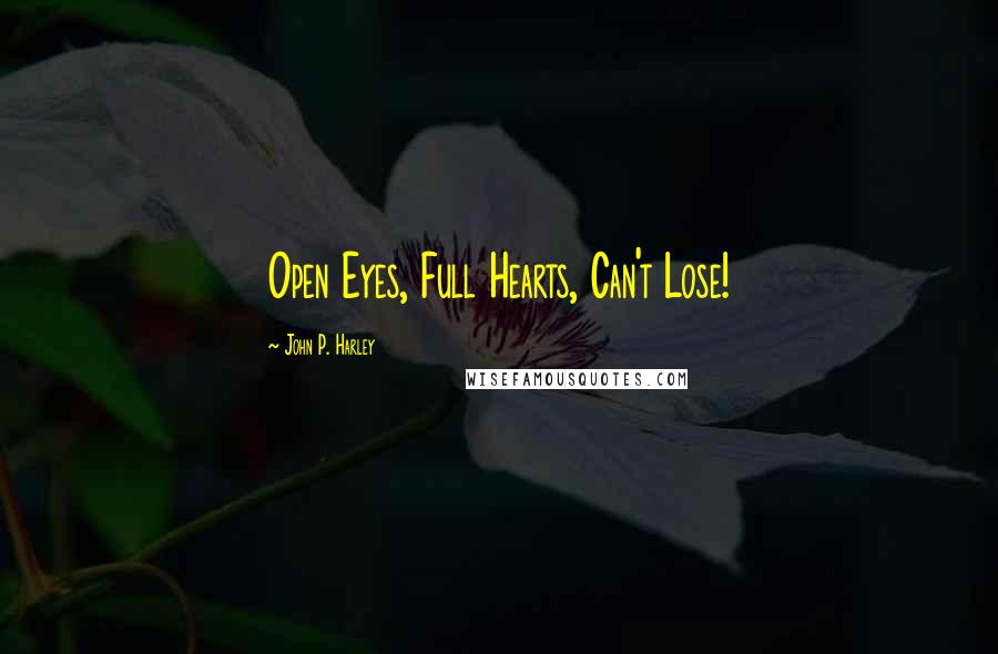 John P. Harley Quotes: Open Eyes, Full Hearts, Can't Lose!