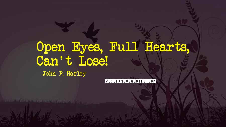 John P. Harley Quotes: Open Eyes, Full Hearts, Can't Lose!