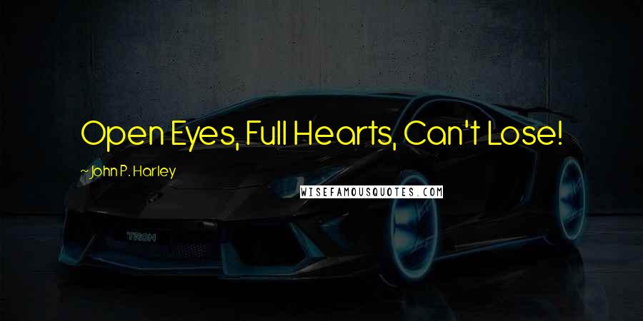 John P. Harley Quotes: Open Eyes, Full Hearts, Can't Lose!