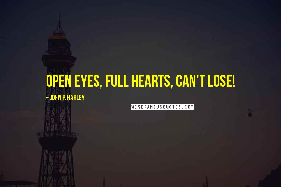 John P. Harley Quotes: Open Eyes, Full Hearts, Can't Lose!