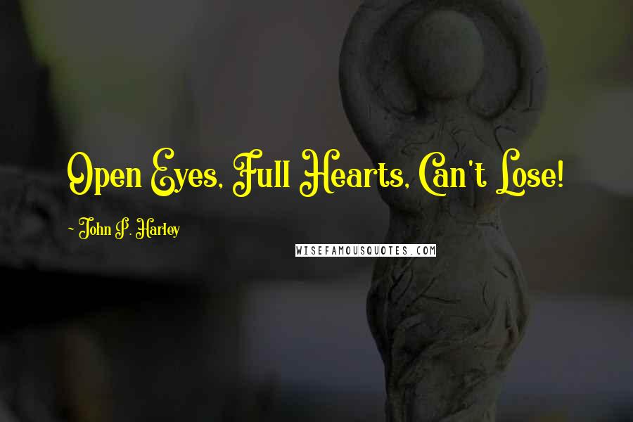 John P. Harley Quotes: Open Eyes, Full Hearts, Can't Lose!