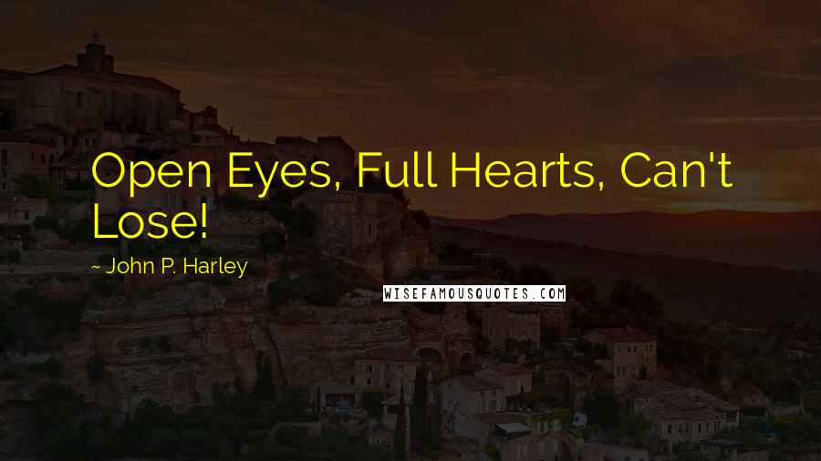 John P. Harley Quotes: Open Eyes, Full Hearts, Can't Lose!