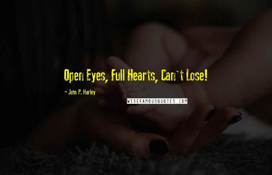 John P. Harley Quotes: Open Eyes, Full Hearts, Can't Lose!