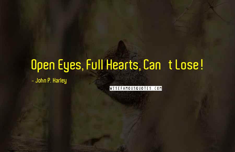 John P. Harley Quotes: Open Eyes, Full Hearts, Can't Lose!