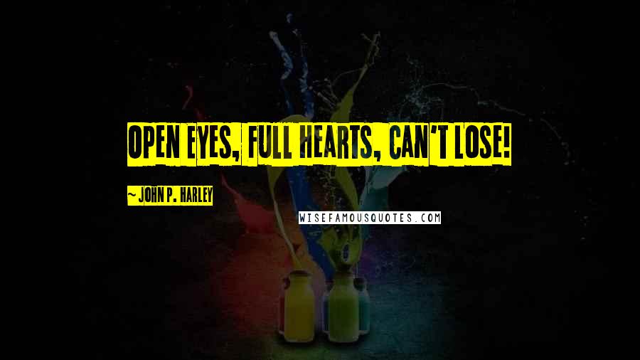 John P. Harley Quotes: Open Eyes, Full Hearts, Can't Lose!