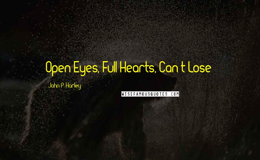 John P. Harley Quotes: Open Eyes, Full Hearts, Can't Lose!