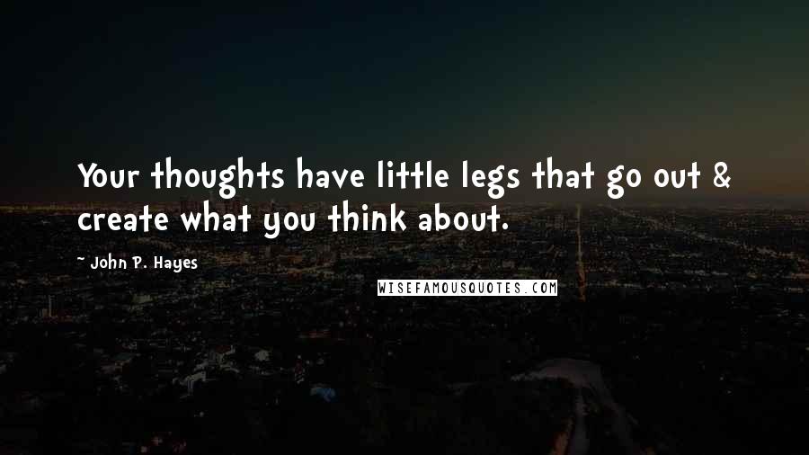 John P. Hayes Quotes: Your thoughts have little legs that go out & create what you think about.