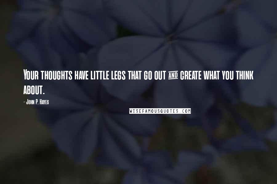 John P. Hayes Quotes: Your thoughts have little legs that go out & create what you think about.