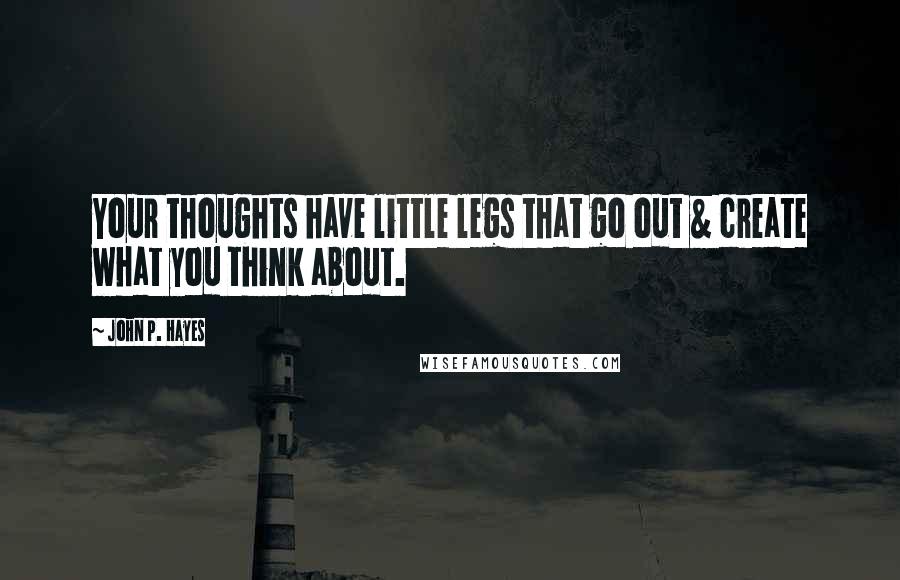 John P. Hayes Quotes: Your thoughts have little legs that go out & create what you think about.