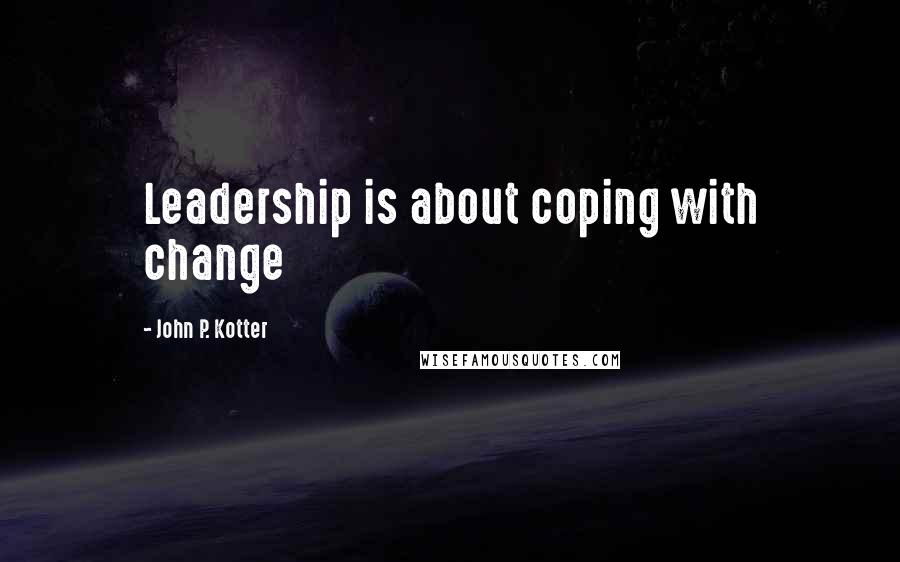 John P. Kotter Quotes: Leadership is about coping with change