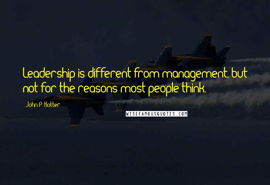 John P. Kotter Quotes: Leadership is different from management, but not for the reasons most people think.