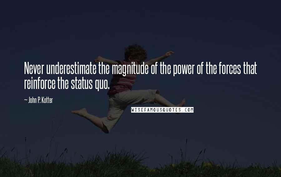 John P. Kotter Quotes: Never underestimate the magnitude of the power of the forces that reinforce the status quo.