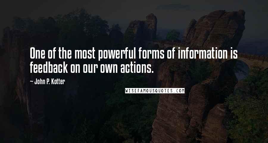 John P. Kotter Quotes: One of the most powerful forms of information is feedback on our own actions.