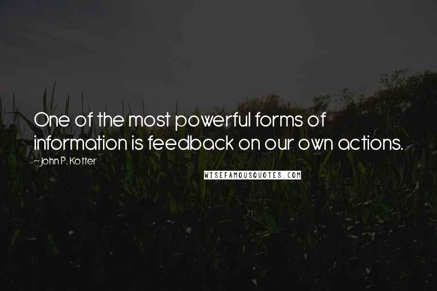 John P. Kotter Quotes: One of the most powerful forms of information is feedback on our own actions.
