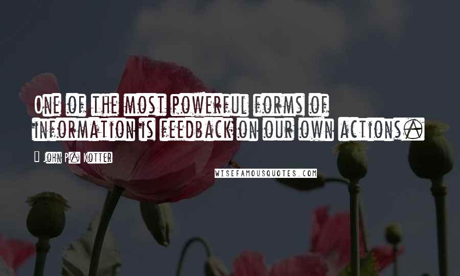 John P. Kotter Quotes: One of the most powerful forms of information is feedback on our own actions.