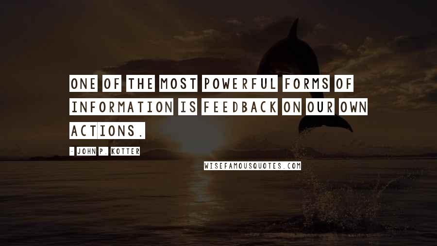 John P. Kotter Quotes: One of the most powerful forms of information is feedback on our own actions.