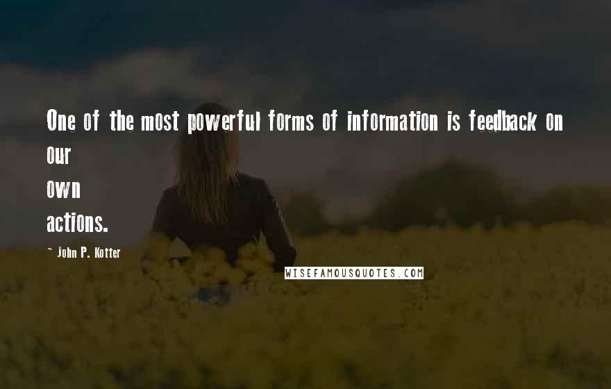 John P. Kotter Quotes: One of the most powerful forms of information is feedback on our own actions.