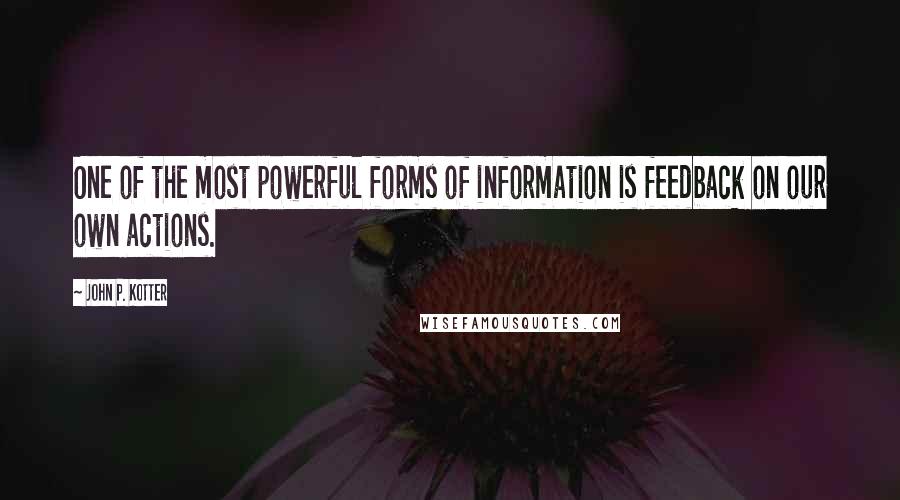 John P. Kotter Quotes: One of the most powerful forms of information is feedback on our own actions.