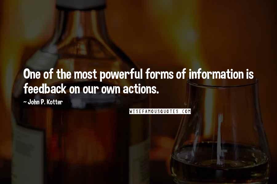 John P. Kotter Quotes: One of the most powerful forms of information is feedback on our own actions.