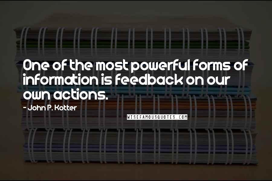 John P. Kotter Quotes: One of the most powerful forms of information is feedback on our own actions.