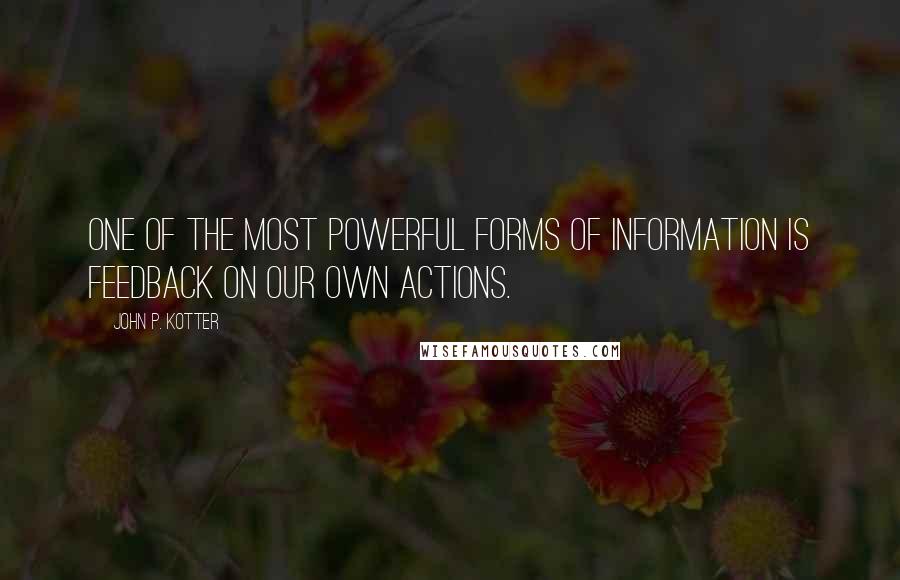 John P. Kotter Quotes: One of the most powerful forms of information is feedback on our own actions.