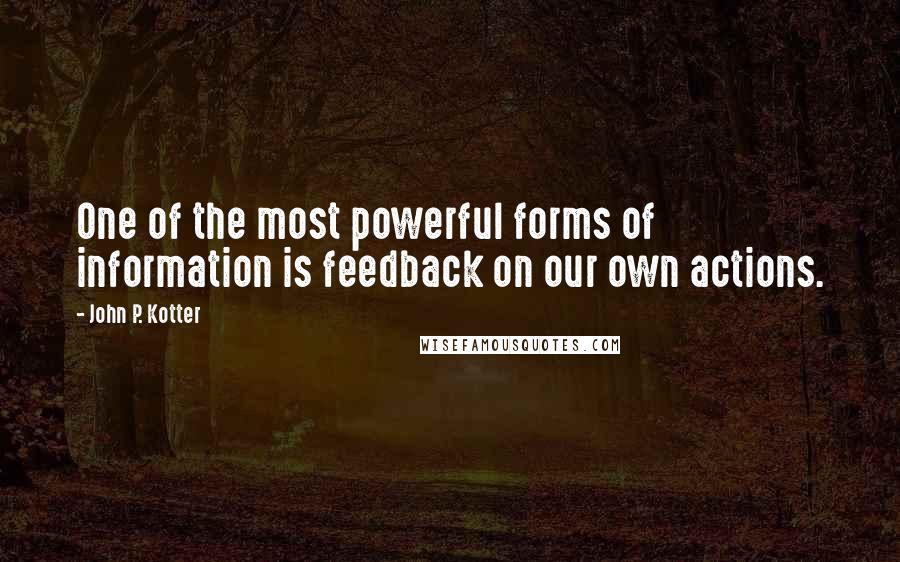 John P. Kotter Quotes: One of the most powerful forms of information is feedback on our own actions.