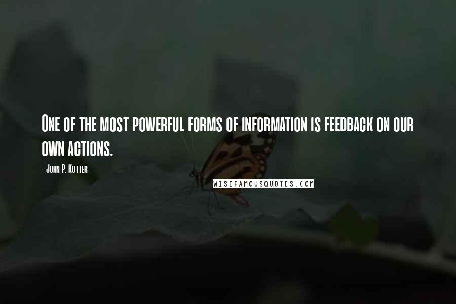 John P. Kotter Quotes: One of the most powerful forms of information is feedback on our own actions.