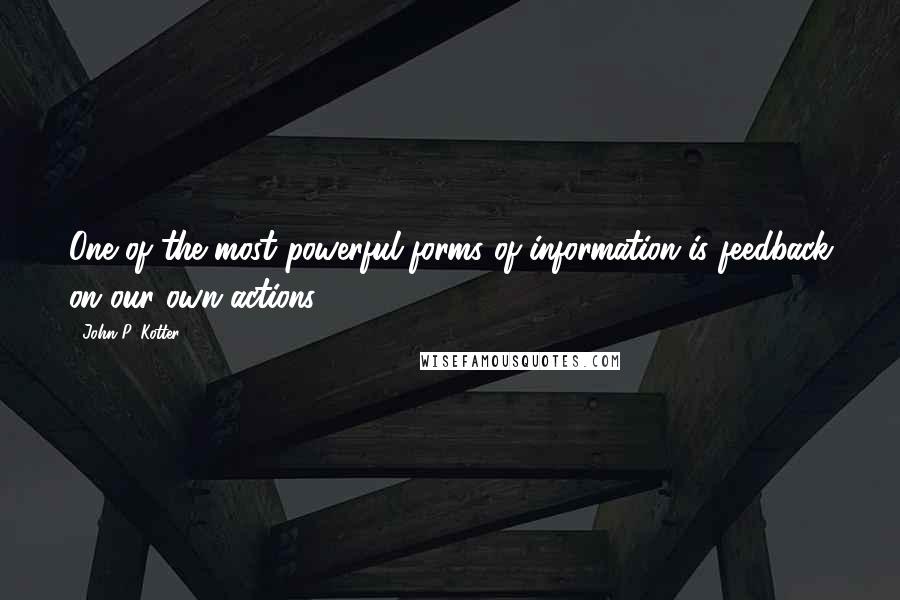 John P. Kotter Quotes: One of the most powerful forms of information is feedback on our own actions.