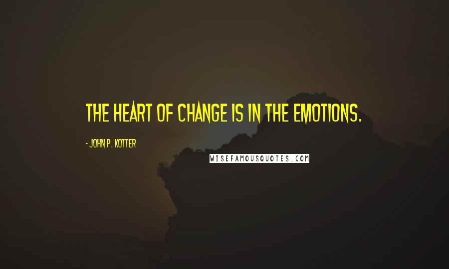 John P. Kotter Quotes: The heart of change is in the emotions.