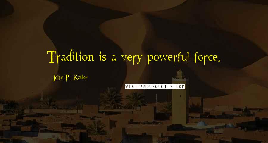 John P. Kotter Quotes: Tradition is a very powerful force.