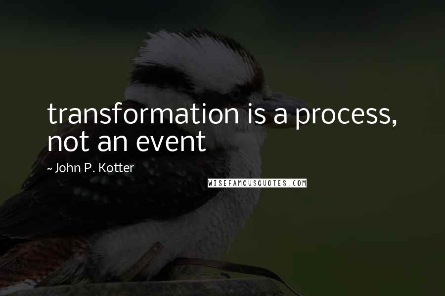 John P. Kotter Quotes: transformation is a process, not an event