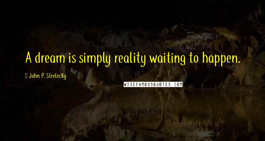 John P. Strelecky Quotes: A dream is simply reality waiting to happen.