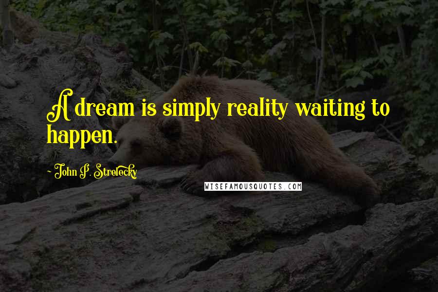 John P. Strelecky Quotes: A dream is simply reality waiting to happen.