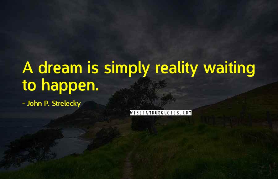 John P. Strelecky Quotes: A dream is simply reality waiting to happen.