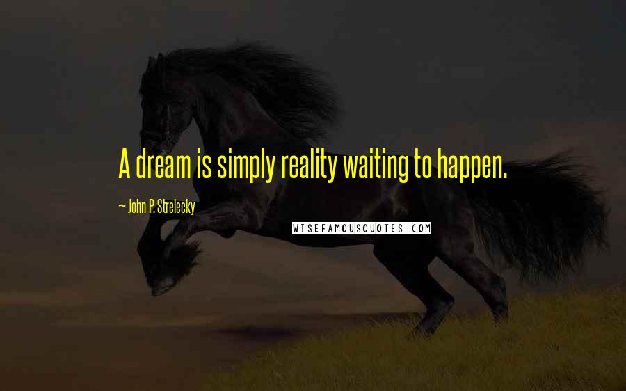 John P. Strelecky Quotes: A dream is simply reality waiting to happen.