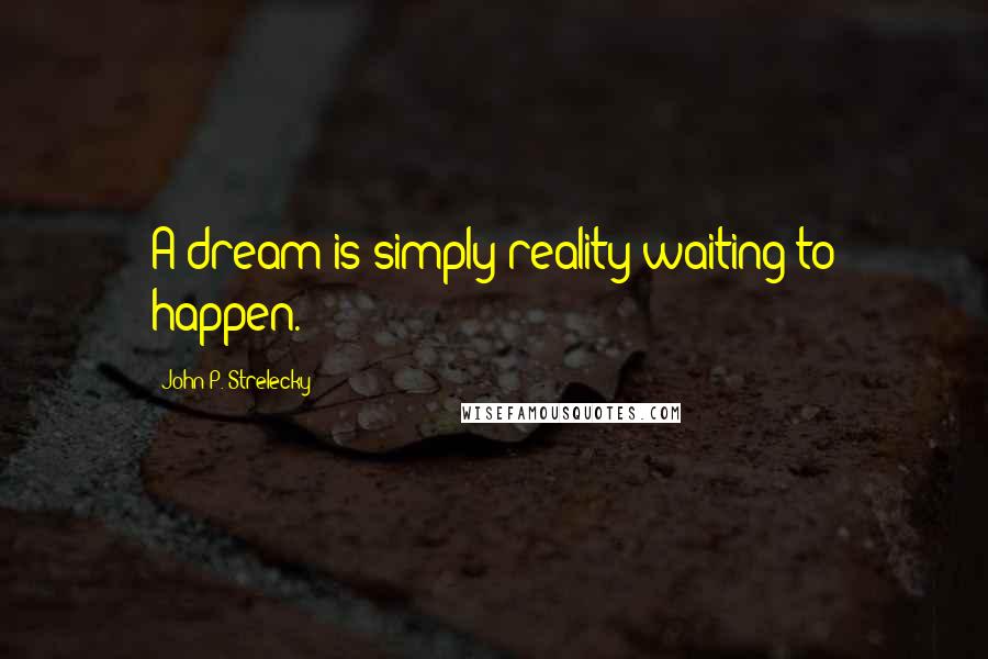 John P. Strelecky Quotes: A dream is simply reality waiting to happen.