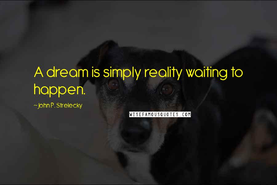 John P. Strelecky Quotes: A dream is simply reality waiting to happen.