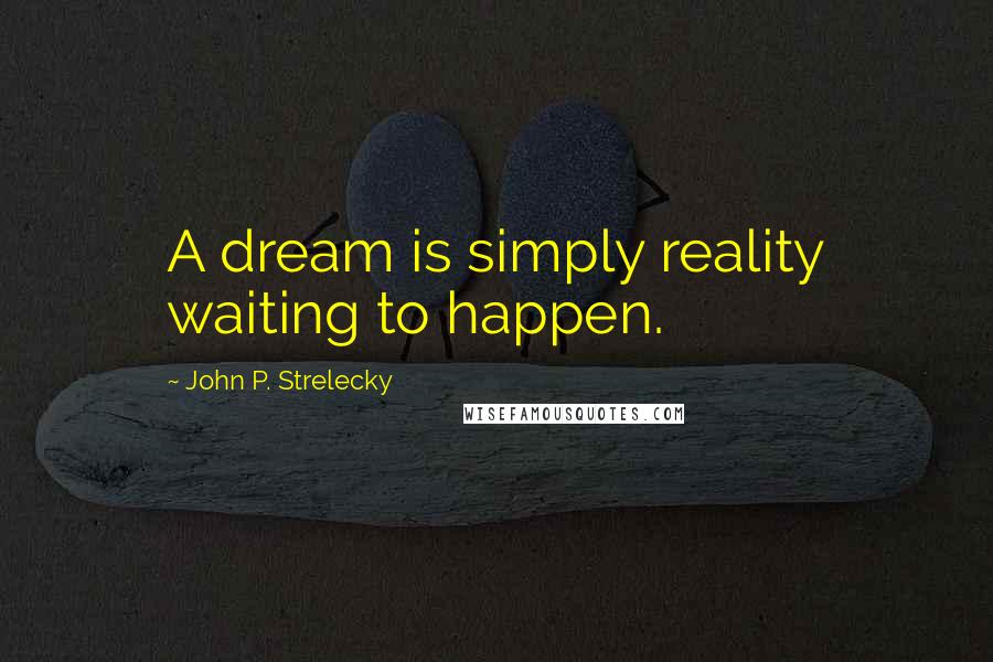 John P. Strelecky Quotes: A dream is simply reality waiting to happen.