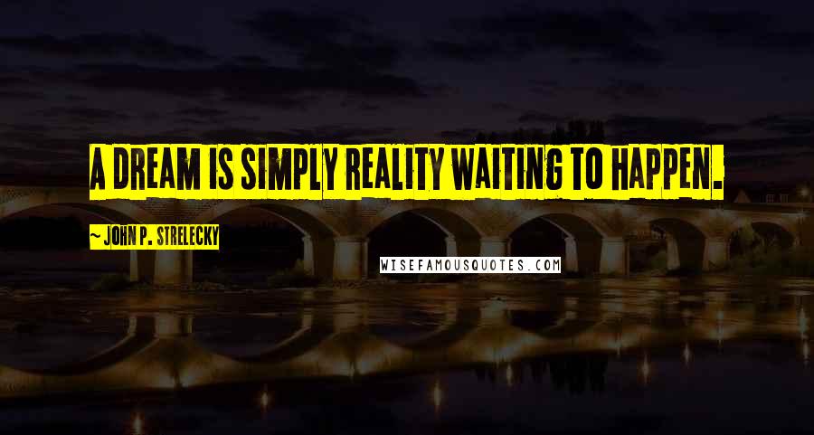 John P. Strelecky Quotes: A dream is simply reality waiting to happen.