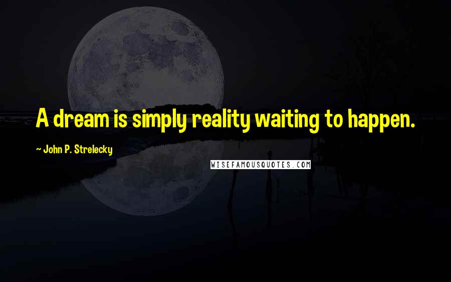 John P. Strelecky Quotes: A dream is simply reality waiting to happen.