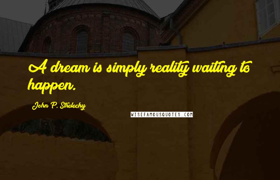 John P. Strelecky Quotes: A dream is simply reality waiting to happen.
