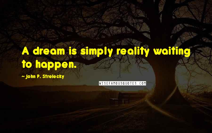 John P. Strelecky Quotes: A dream is simply reality waiting to happen.