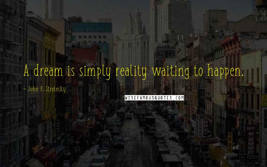 John P. Strelecky Quotes: A dream is simply reality waiting to happen.