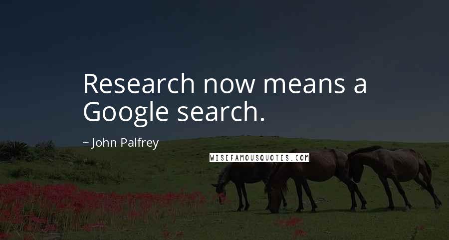 John Palfrey Quotes: Research now means a Google search.