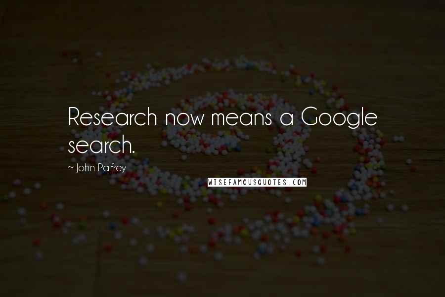 John Palfrey Quotes: Research now means a Google search.