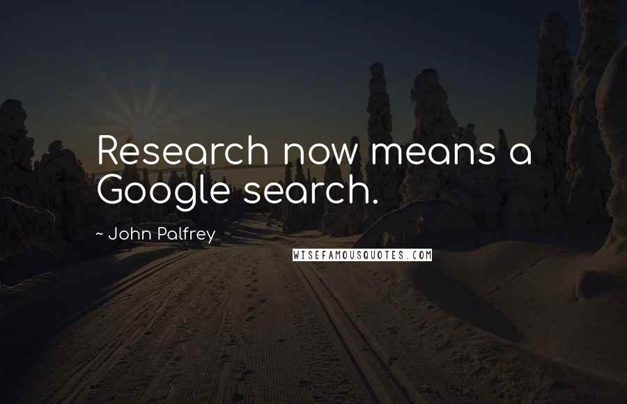 John Palfrey Quotes: Research now means a Google search.