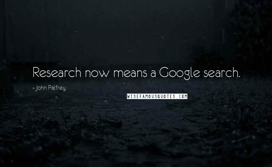 John Palfrey Quotes: Research now means a Google search.
