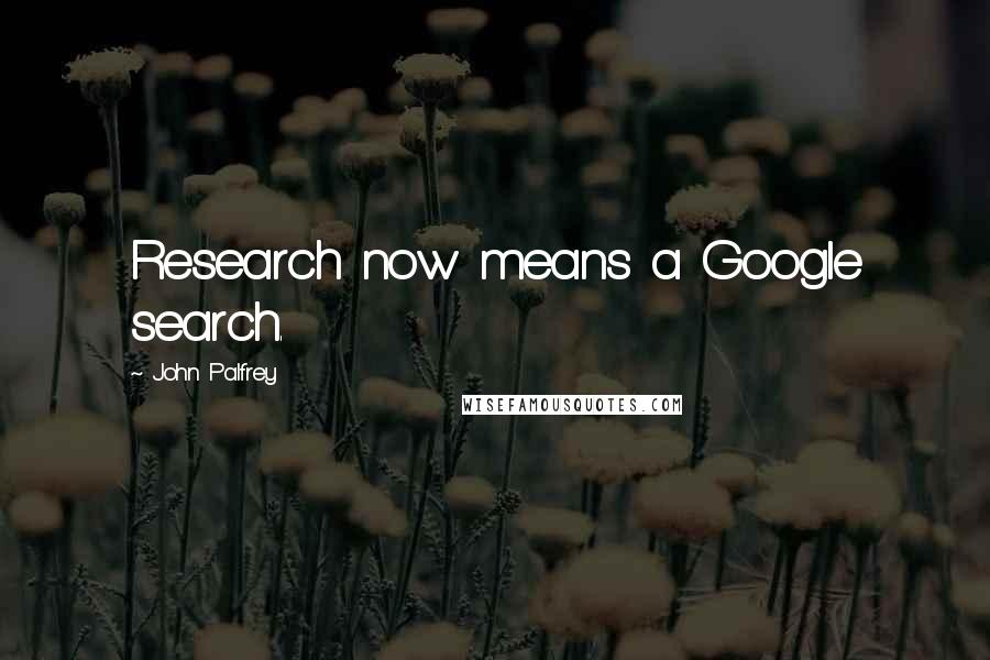 John Palfrey Quotes: Research now means a Google search.