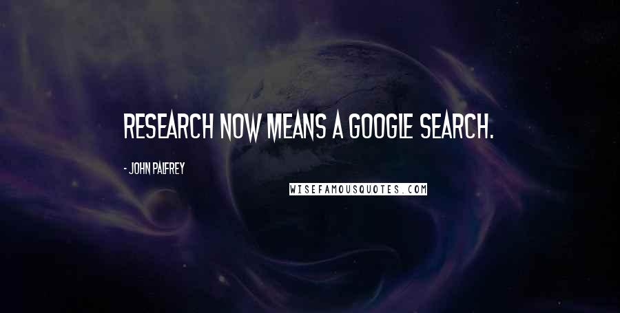 John Palfrey Quotes: Research now means a Google search.